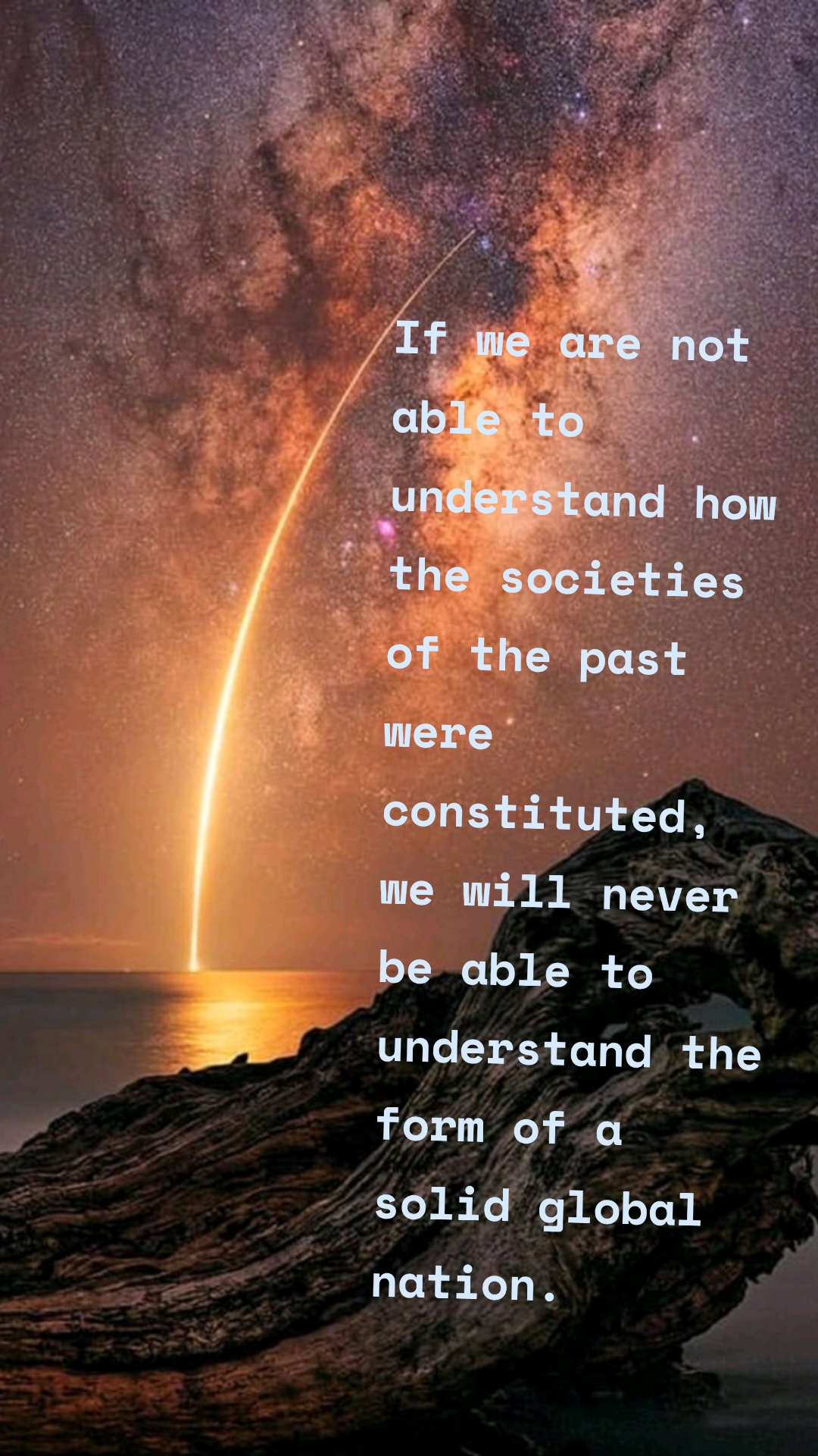 If we are not able to understand how the societies of the past were constituted, we will never be able to understand the form of a solid global nation. 